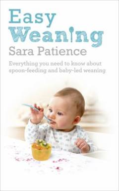 Easy weaning : everything you need to know about spoon-feeding and baby-led weaning