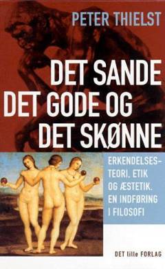 Det sande, det gode og det skønne : erkendelsesteori, etik og æstetik : en indføring i filosofi