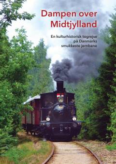 Dampen over Midtjylland : en kulturhistorisk togrejse på Danmarks smukkeste jernbane