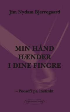 Min hånd hænder i dine fingre - min sjæl ender i et forsøg : poesofi pr. instinkt
