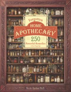 Forgotten home apothecary : 250 powerful remedies at your fingertips