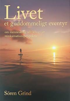 Livet - et guddommeligt eventyr : om menneskelig udvikling i et reinkarnationsperspektiv