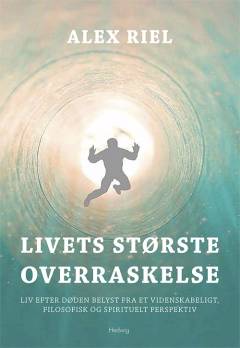 Livets største overraskelse : liv efter døden belyst fra et videnskabeligt, filosofisk og spirituelt perspektiv