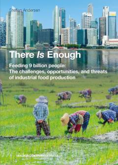 There is enough : feeding 9 billion people - the challenges, opportunities, and threats of industrial food production