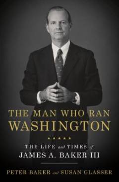 The man who ran Washington : the life and times of James A. Baker III