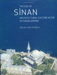 The age of Sinan : architectural culture in the Ottoman empire