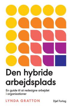 Den hybride arbejdsplads : en guide til at redesigne arbejdet i organisationer