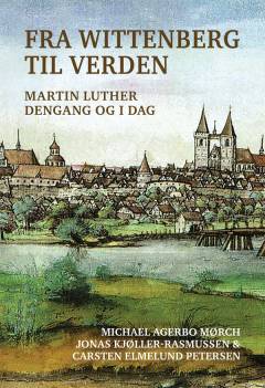 Fra Wittenberg til verden : Martin Luther dengang og i dag