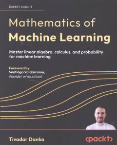 Mathematics of machine learning : master linear algebra, calculus, and probability for machine learning