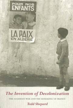 The invention of decolonization : the Algerian war and the remaking of France