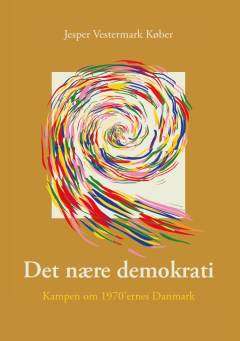 Det nære demokrati : kampen om 1970'ernes Danmark