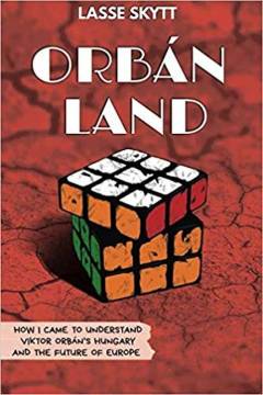 Orbánland : how I came to understand Viktor Orbán's Hungary and the future of Europe