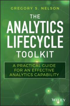 The analytics lifecycle toolkit : a practical guide for an effective analytics capability