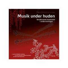 Musik under huden - struktureret kreativitet i undervisningen - og om at håndtere skabelse af musik og andre ordløse kunstarter på deres egne præmisser