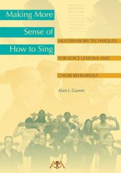Making more sense of how to sing : multisensory techniques for voice lessons and choir rehearsals