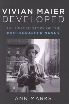 Vivian Maier developed : the untold story of the photographer nanny