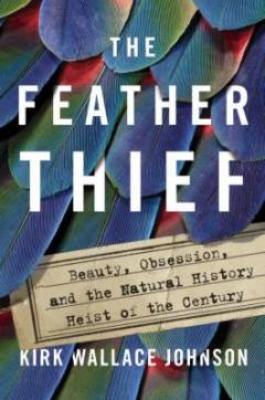 The feather thief : beauty, obsession, and the natural history heist of the century