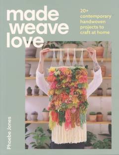 Made weave love : 20+ contemporary handwoven projects to craft at home