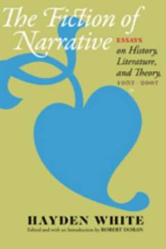 The fiction of narrative : essays on history, literature, and theory 1957-2007