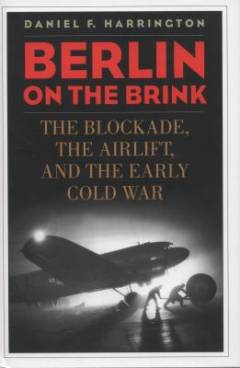 Berlin on the brink : the blockade, the airlift, and the early Cold War