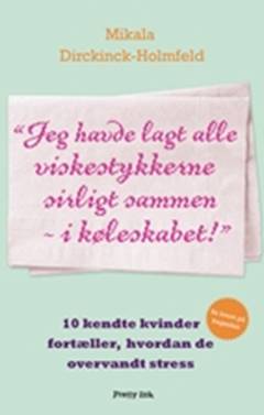 Jeg havde lagt alle viskestykkerne sirligt sammen - i køleskabet : 10 kendte kvinder fortæller, hvordan de overvandt stress
