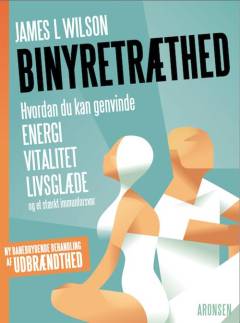 Binyretræthed : hvordan du kan genvinde energi, vitalitet, livsglæde og et stærkt immunforsvar