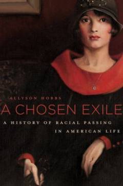 A chosen exile : a history of racial passing in American life