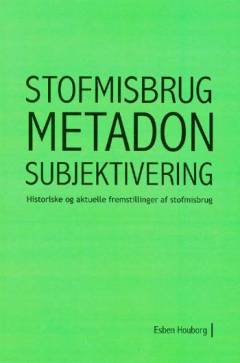 Stofmisbrug, metadon, subjektivering : historiske og aktuelle fremstillinger af stofmisbrug
