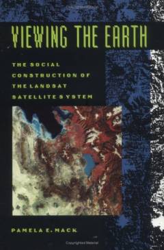 Viewing the earth : the social construction of the Landsat satellite system