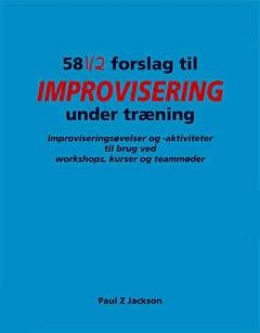 58 1/2 forslag til improvisering under træning : improviseringsøvelser og -aktiviteter til brug ved workshops, kurser og teammøder