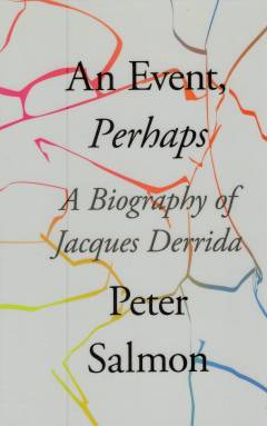 An event, perhaps : a biography of Jacques Derrida