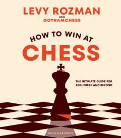 How to win at chess : the ultimate guide for beginners and beyond