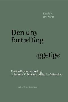 Den uhyggelige fortælling : unaturlig narratologi og Johannes V. Jensens tidlige forfatterskab