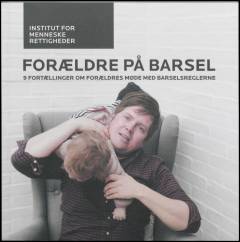 Forældre på barsel : 9 fortællinger om forældres møde med barselsreglerne