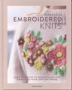 Embroidered knits : over 25 motifs to personalize and embellish your own knitwear