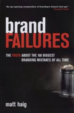 Brand failures : the truth about the 100 biggest branding mistakes of all time