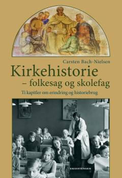 Kirkehistorie - folkesag og skolefag : ti kapitler om erindring og historiebrug