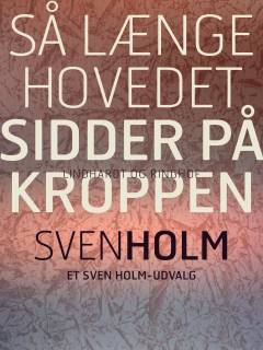 Så længe hovedet sidder på kroppen : et Svend Holm-udvalg