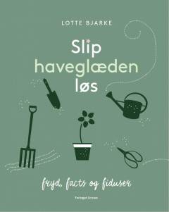 Slip haveglæden løs : fryd, facts og fiduser