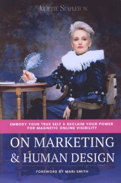 On marketing & human design : embody your true self & reclaim your power for magnetic online visibility