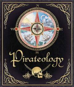 Pirateology : the sea journal of Captain William Lubber, pirate hunter general, Boston, Massachusetts