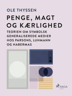 Penge, magt og kærlighed : teorien om symbolsk generaliserede medier hos Parsons, Luhmann og Habermas
