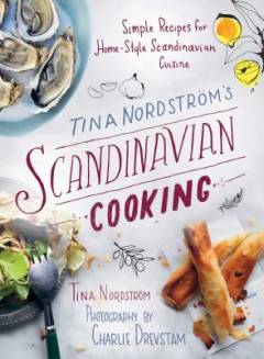 Tina Nordström's Scandinavian cooking : simple recipes for home-style Scandinavian cuisine