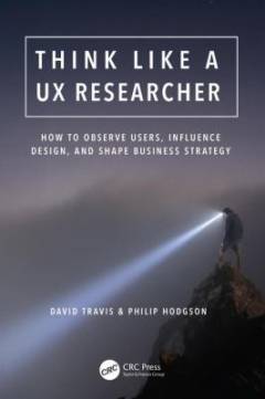 Think like a UX researcher : how to observe users, influence design, and shape business strategy