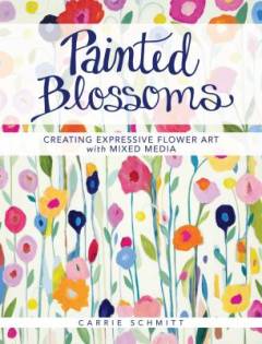 Painted blossoms : creating expressive flower art with mixed media