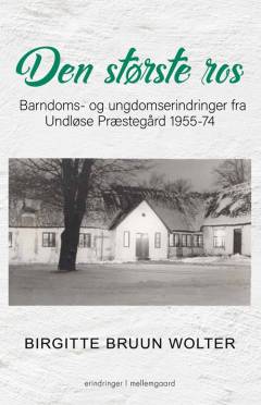 Den største ros : barndoms- og ungdomserindringer fra Undløse Præstegård 1955-74