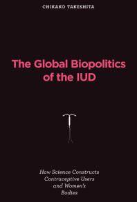 The global biopolitics of the IUD : how science constructs contraceptive users and women's bodies