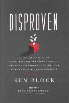 Disproven : my unbiased search for voter fraud for the Trump campaign, the data that shows why he lost, and how we can improve our elections