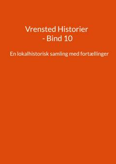 Vrensted historier. Bind 10 : En lokalhistorisk samling med fortællinger