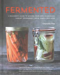 Fermented : a beginner's guide to making your own sourdough, yogurt, sauerkraut, kefir, kimchi and more